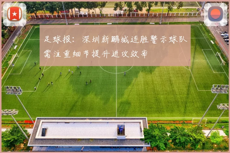 足球报：深圳新鹏城连胜警示球队需注重细节提升进攻效率