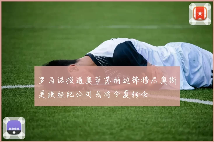 罗马诺报道奥萨苏纳边锋穆尼奥斯更换经纪公司或将今夏转会