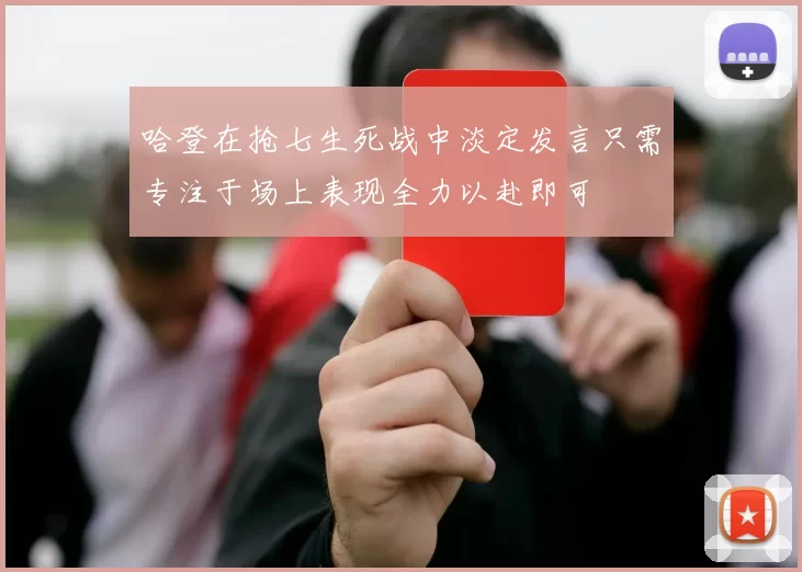 哈登在抢七生死战中淡定发言只需专注于场上表现全力以赴即可