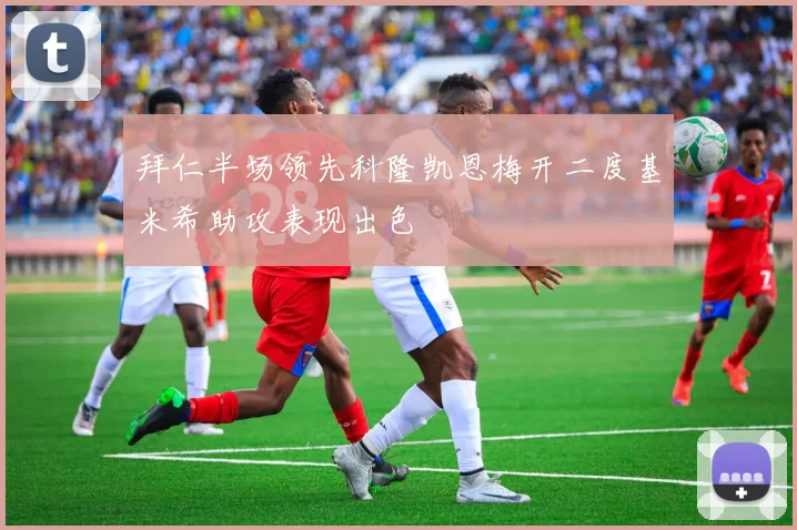 拜仁半场领先科隆凯恩梅开二度基米希助攻表现出色
