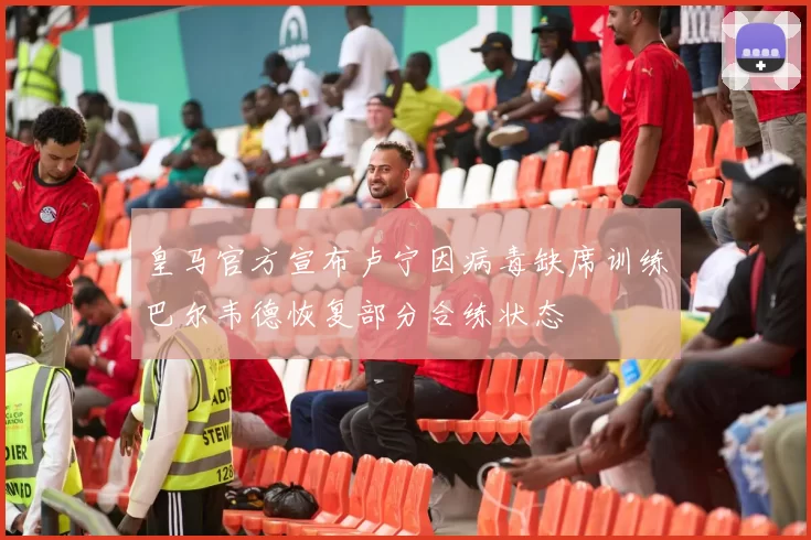 皇马官方宣布卢宁因病毒缺席训练巴尔韦德恢复部分合练状态