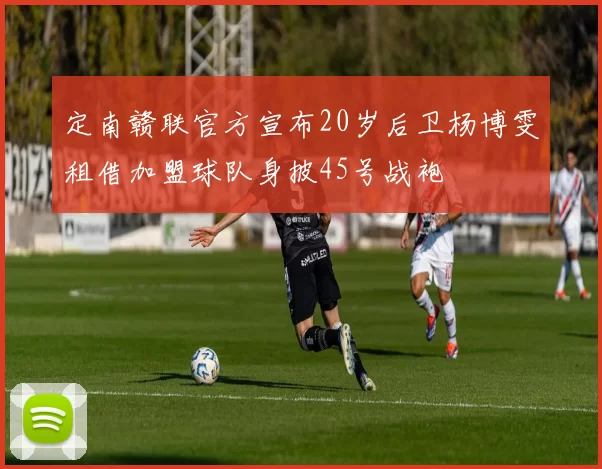 定南赣联官方宣布20岁后卫杨博雯租借加盟球队身披45号战袍