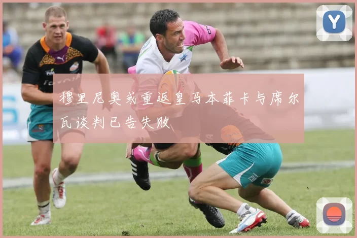穆里尼奥或重返皇马本菲卡与席尔瓦谈判已告失败