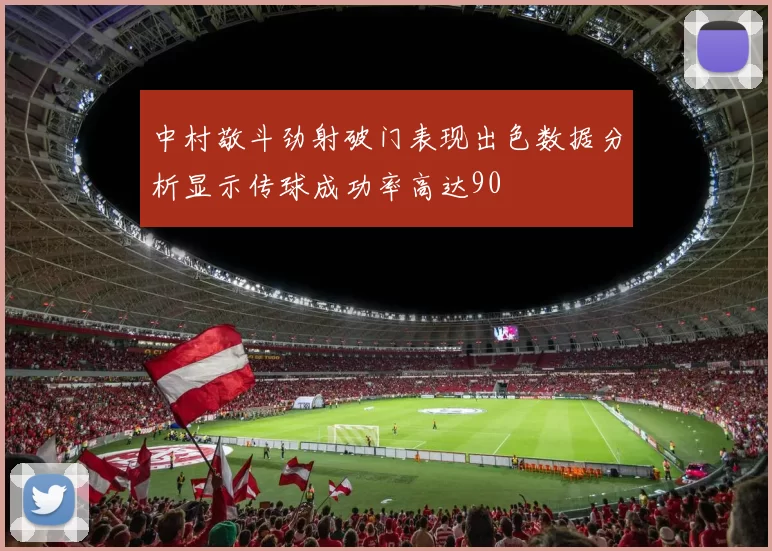 中村敬斗劲射破门表现出色数据分析显示传球成功率高达90