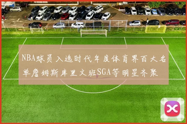 NBA球员入选时代年度体育界百大名单詹姆斯库里文班SGA等明星齐聚