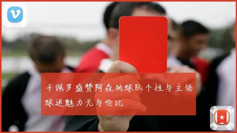 卡佩罗盛赞阿森纳球队个性与主场球迷魅力无与伦比