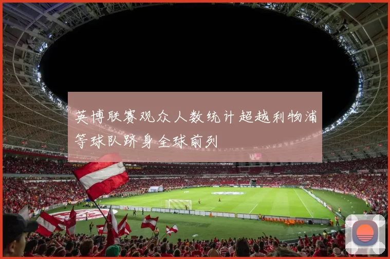 英博联赛观众人数统计超越利物浦等球队跻身全球前列